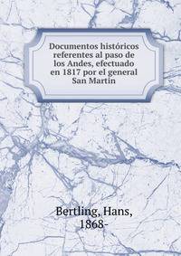 Documentos historicos referentes al paso de los Andes, efectuado en 1817 por el general San Martin