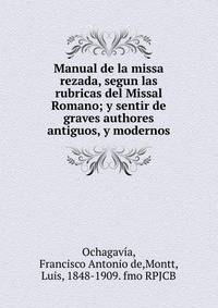 Manual de la missa rezada, segun las rubricas del Missal Romano; y sentir de graves authores antiguos, y modernos.
