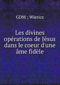 Les divines op?rations de J?sus dans le coeur d'une ?me fid?le