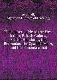 The pocket guide to the West Indies, British Guiana, British Honduras, the Bermudas, the Spanish Main, and the Panama canal