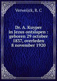 Dr. A. Kuyper in Jezus ontslapen : geboren 29 october 1837, overleden 8 november 1920