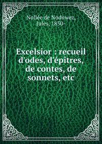 Excelsior : recueil d'odes, d'?p?tres, de contes, de sonnets, etc