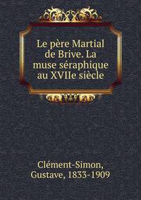 Le pere Martial de Brive. La muse seraphique au XVIIe siecle