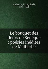Le bouquet des fleurs de S?n?que : po?sies in?dites de Malherbe