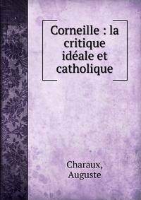 Corneille : la critique id?ale et catholique