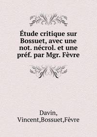 Etude critique sur Bossuet, avec une not. necrol. et une pref. par Mgr. Fevre