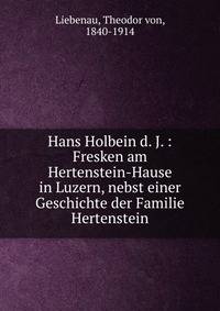 Hans Holbein d. J. : Fresken am Hertenstein-Hause in Luzern, nebst einer Geschichte der Familie Hertenstein