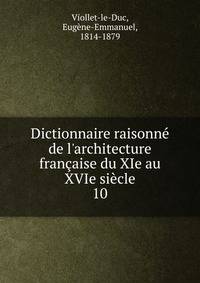 Dictionnaire raisonn? de l'architecture fran?aise du XIe au XVIe si?cle