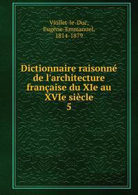 Dictionnaire raisonn? de l'architecture fran?aise du XIe au XVIe si?cle