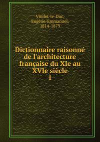 Dictionnaire raisonn? de l'architecture fran?aise du XIe au XVIe si?cle