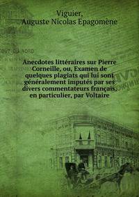 Anecdotes litteraires sur Pierre Corneille, ou, Examen de quelques plagiats qui lui sont generalement imputes par ses divers commentateurs francais, en particulier, par Voltaire