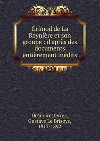 Grimod de La Reyni?re et son groupe : d'apr?s des documents enti?rement in?dits
