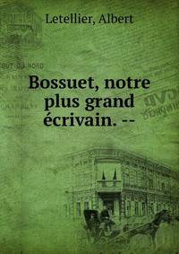 Bossuet, notre plus grand ?crivain. --