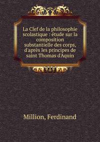 La Clef de la philosophie scolastique : ?tude sur la composition substantielle des corps, d'apr?s les principes de saint Thomas d'Aquin