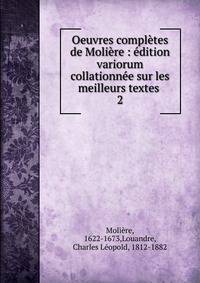 Oeuvres compl?tes de Moli?re : ?dition variorum collationn?e sur les meilleurs textes .