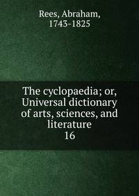The cyclopaedia; or, Universal dictionary of arts, sciences, and literature. 16