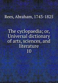 The cyclopaedia; or, Universal dictionary of arts, sciences, and literature. 10