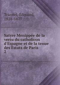 Satyre Menipp?e de la vertu du catholicon d'Espagne et de la tenue des Estatz de Paris