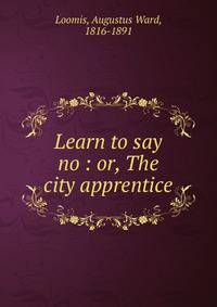 Learn to say no : or, The city apprentice