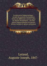 Le parnasse hippocratique : recueil de po?sies fantaisistes tir?es de diff?rents auteurs plus ou moins drolatiques : sur des sujets hippocratiques de genres divers, hormis le genre ennuyeux