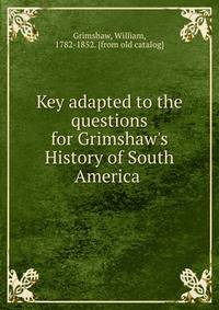 Key adapted to the questions for Grimshaw's History of South America