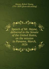 Speech of Mr. Hayne, delivered in the Senate of the United States, on the mission to Panama, March, 1826
