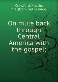 On mule back through Central America with the gospel;