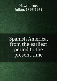 Spanish America, from the earliest period to the present time