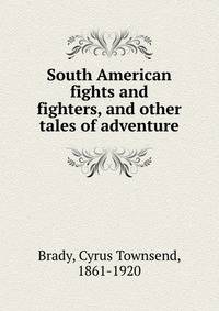 South American fights and fighters, and other tales of adventure
