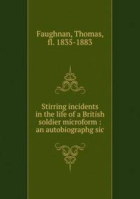 Stirring incidents in the life of a British soldier microform : an autobiographg sic