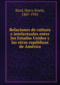 Relaciones de cultura e intelectuales entre los Estados Unidos y las otras rep?blicas de Am?rica