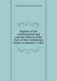 Register of the commissioned and warrant officers of the Navy of the Confederate States, to January 1, 1863