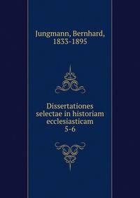 Dissertationes selectae in historiam ecclesiasticam. 5-6