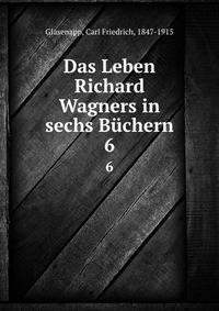 Das Leben Richard Wagners in sechs Bchern. 6