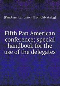 Fifth Pan American conference; special handbook for the use of the delegates