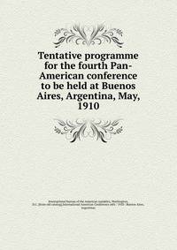 Tentative programme for the fourth Pan-American conference to be held at Buenos Aires, Argentina, May, 1910