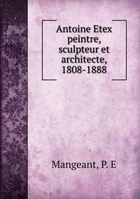 Antoine Etex peintre, sculpteur et architecte, 1808-1888