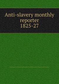 Anti-slavery monthly reporter. 1825-27