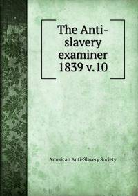 The Anti-slavery examiner. 1839 v.10