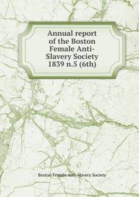 Annual report of the Boston Female Anti-Slavery Society. 1839 n.5 (6th)