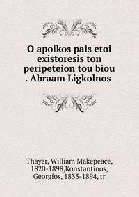 O apoikos pais etoi existoresis ton peripeteion tou biou . Abraam Ligkolnos .