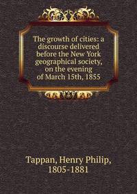 The growth of cities: a discourse delivered before the New York geographical society, on the evening of March 15th, 1855