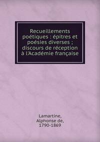 Recueillements po?tiques : ?pitres et po?sies diverses ; discours de r?ception ? l'Acad?mie fran?aise