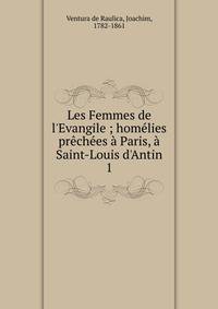 Les Femmes de l'Evangile ; hom?lies pr?ch?es ? Paris, ? Saint-Louis d'Antin