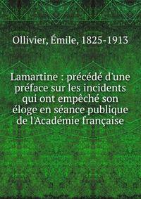 Lamartine : pr?c?d? d'une pr?face sur les incidents qui ont emp?ch? son ?loge en s?ance publique de l'Acad?mie fran?aise