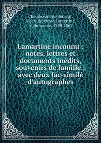 Lamartine inconnu : notes, lettres et documents in?dits, souvenirs de famille : avec deux fac-simil? d'autographes