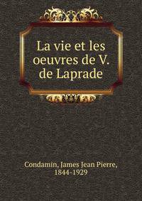 La vie et les oeuvres de V. de Laprade