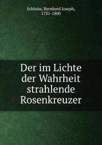 Der im Lichte der Wahrheit strahlende Rosenkreuzer. allen Lieben Mitmenschen, auch dem Magister Pianco, zum Nutzen hingestellt von Phoebron