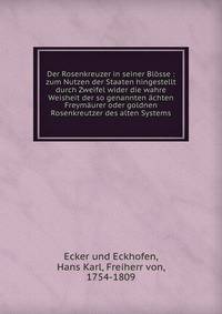 Der Rosenkreuzer in seiner Bl?sse : zum Nutzen der Staaten hingestellt durch Zweifel wider die wahre Weisheit der so genannten ?chten Freym?urer oder goldnen Rosenkreutzer des alten Systems