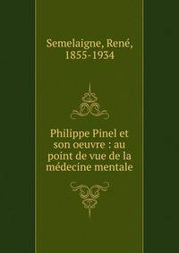 Philippe Pinel et son oeuvre : au point de vue de la m?decine mentale